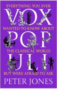 Vox Populi. Everything You Ever Wanted to Know about the Classical World but Were Afraid to Ask / Jones Peter