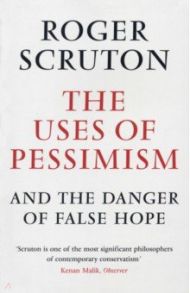 The Uses of Pessimism and the Danger of False Hope / Scruton Roger