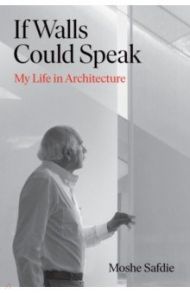 If Walls Could Speak. My Life in Architecture / Safdie Moshe