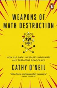 Weapons of Math Destruction. How Big Data Increases Inequality and Threatens Democracy / O`Neil Cathy