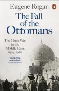 The Fall of the Ottomans. The Great War in the Middle East, 1914-1920 / Rogan Eugene