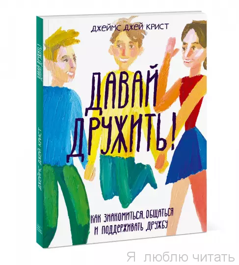 Давай дружить! Как знакомиться, общаться и поддерживать дружбу